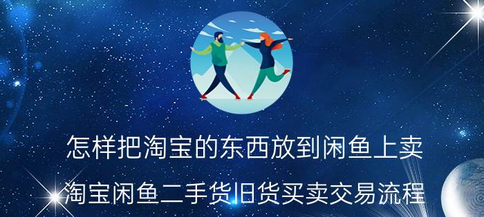 怎样把淘宝的东西放到闲鱼上卖 淘宝闲鱼二手货旧货买卖交易流程？